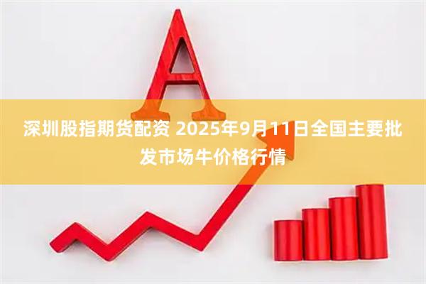 深圳股指期货配资 2025年9月11日全国主要批发市场牛价格行情