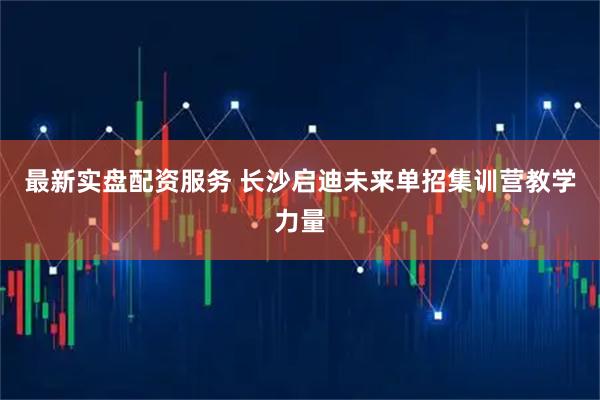 最新实盘配资服务 长沙启迪未来单招集训营教学力量