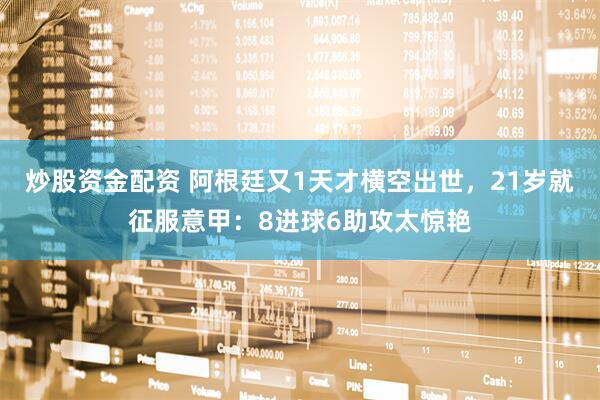 炒股资金配资 阿根廷又1天才横空出世，21岁就征服意甲：8进球6助攻太惊艳