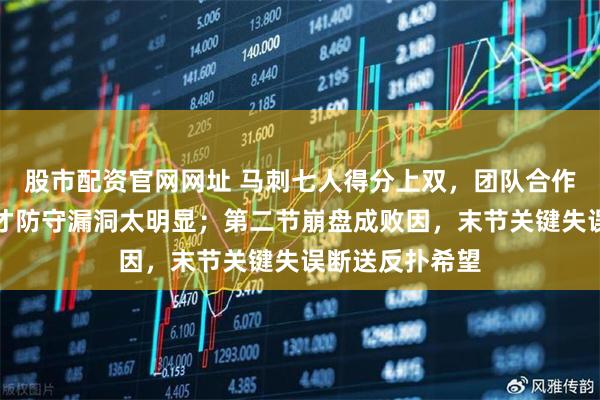 股市配资官网网址 马刺七人得分上双，团队合作碾压奇才，奇才防守漏洞太明显；第二节崩盘成败因，末节关键失误断送反扑希望