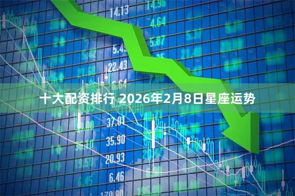 十大配资排行 2026年2月8日星座运势