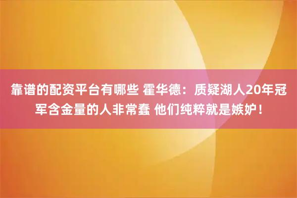 靠谱的配资平台有哪些 霍华德:质疑湖人20年冠军含金量的人非常蠢 他们纯粹就是嫉妒!