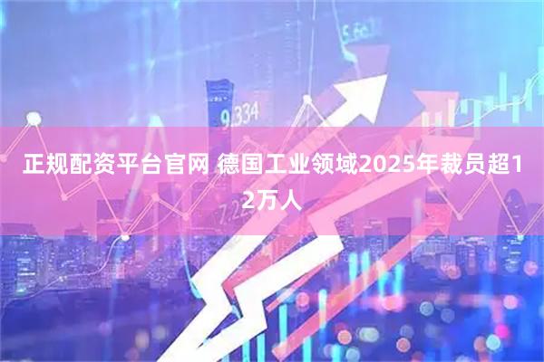 正规配资平台官网 德国工业领域2025年裁员超12万人