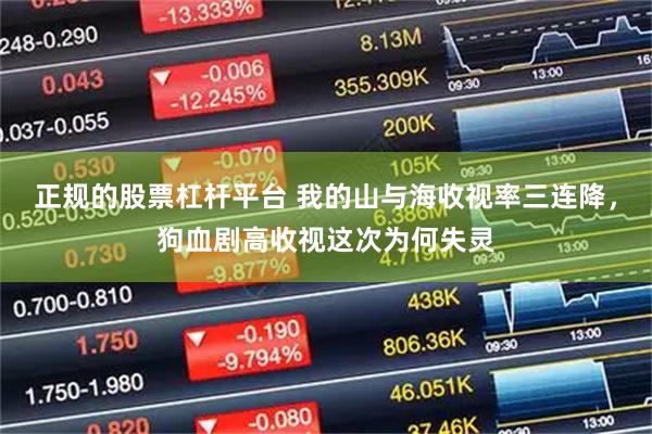 正规的股票杠杆平台 我的山与海收视率三连降，狗血剧高收视这次为何失灵