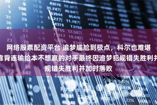 网络股票配资平台 追梦尴尬到极点，科尔也难堪，勇士背靠背连输给本不想赢的对手最终因追梦犯规错失胜利并加时落败