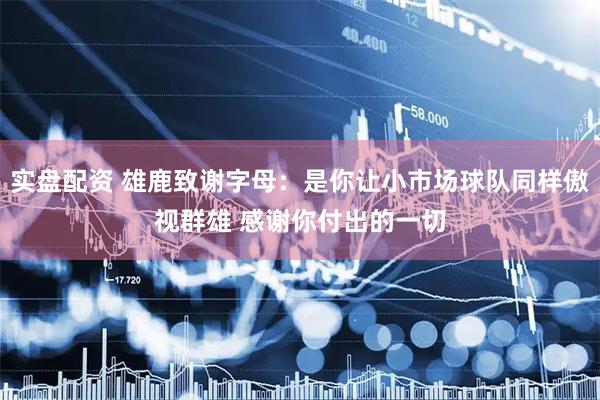 实盘配资 雄鹿致谢字母：是你让小市场球队同样傲视群雄 感谢你付出的一切